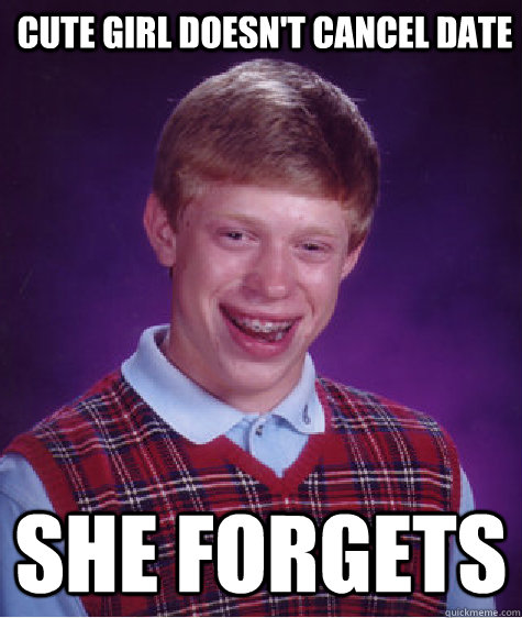Cute girl doesn't cancel date She forgets  Bad Luck Brian
