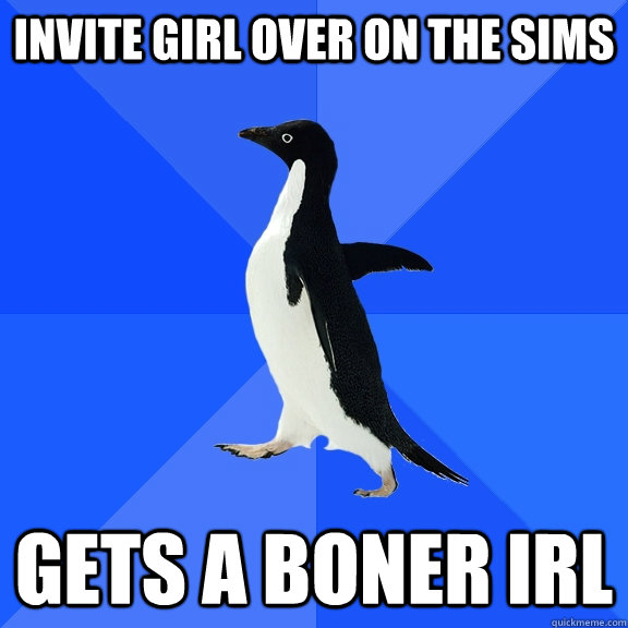 invite girl over on the sims gets a boner irl  Socially Awkward Penguin