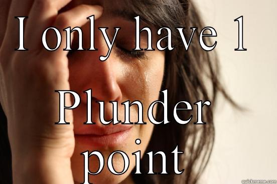 I ONLY HAVE 1 PLUNDER POINT First World Problems