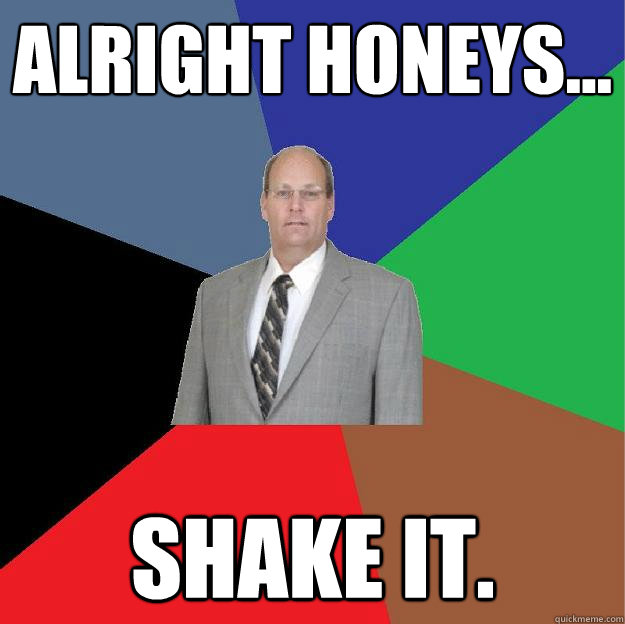 Alright honeys... shake it.  
