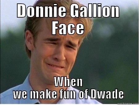 DONNIE GALLION FACE WHEN WE MAKE FUN OF DWADE 1990s Problems