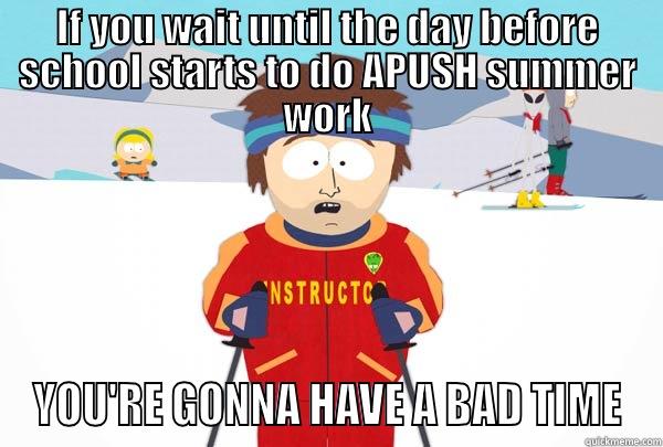IF YOU WAIT UNTIL THE DAY BEFORE SCHOOL STARTS TO DO APUSH SUMMER WORK YOU'RE GONNA HAVE A BAD TIME Super Cool Ski Instructor