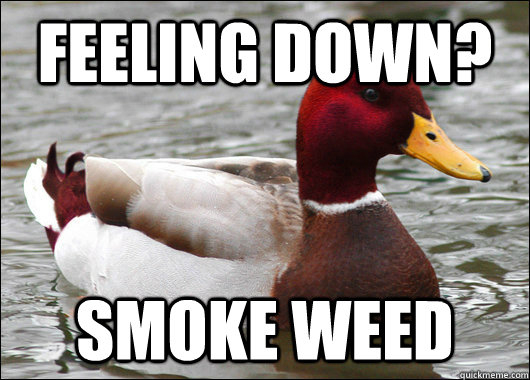 Feeling down? Smoke weed  Malicious Advice Mallard