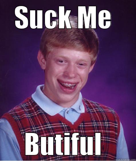 SUCK ME  BEAUTIFUL  Bad Luck Brian