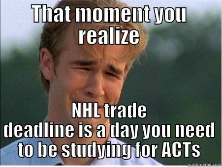THAT MOMENT YOU REALIZE NHL TRADE DEADLINE IS A DAY YOU NEED TO BE STUDYING FOR ACTS 1990s Problems