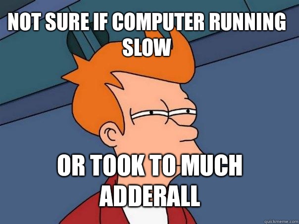 not sure if computer running slow or took to much adderall  - not sure if computer running slow or took to much adderall   Futurama Fry