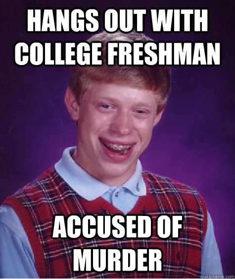 Hangs out with college freshman Accused of murder  Bad Luck Brian