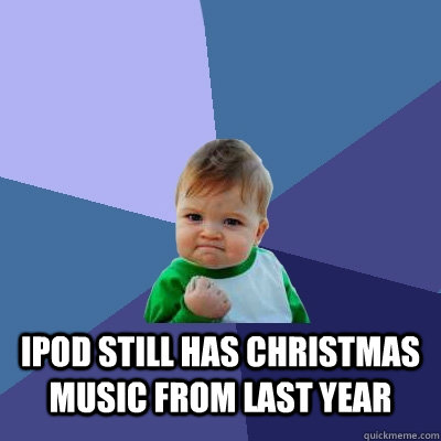  ipod still has christmas music from last year  Success Kid