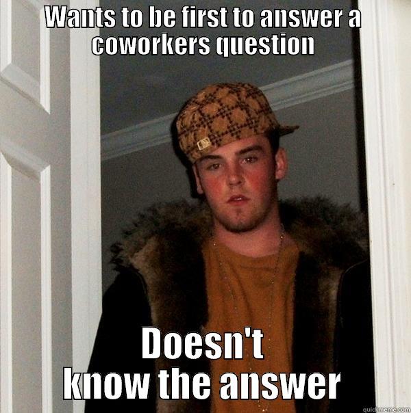 WANTS TO BE FIRST TO ANSWER A COWORKERS QUESTION DOESN'T KNOW THE ANSWER Scumbag Steve
