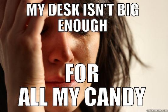 MY DESK ISN'T BIG ENOUGH FOR ALL MY CANDY First World Problems
