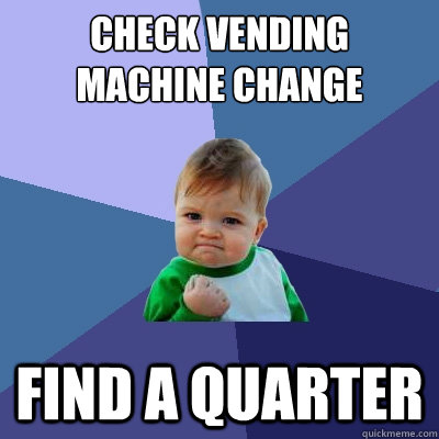 Check vending machine change receptacle  find a quarter  Success Kid