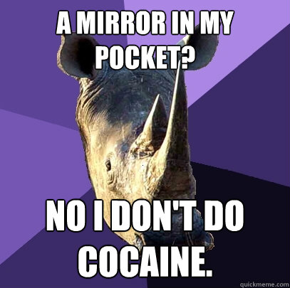 a mirror in my pocket? no i don't do cocaine. - a mirror in my pocket? no i don't do cocaine.  Sexually Oblivious Rhino