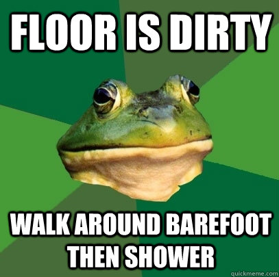 floor is dirty walk around barefoot then shower  Foul Bachelor Frog