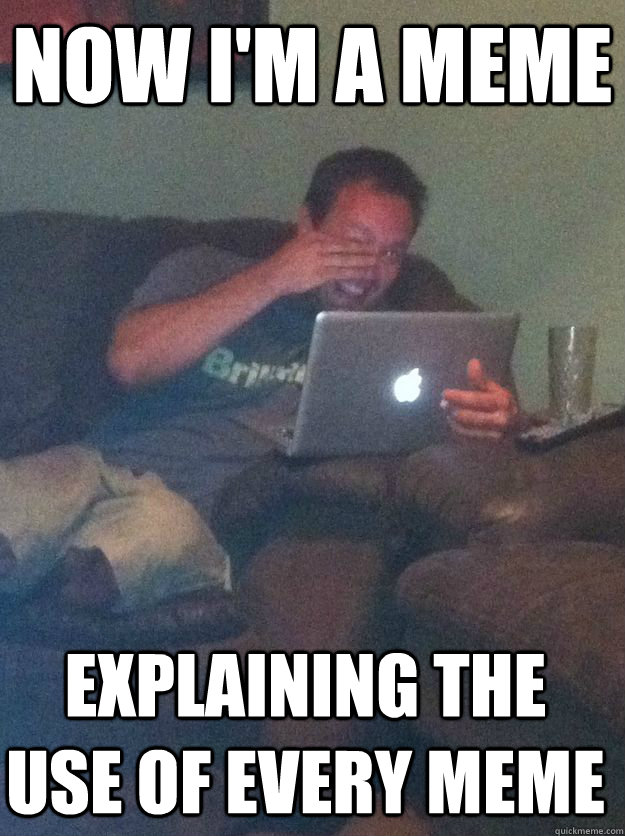 Now I'm a meme explaining the use of every meme - Now I'm a meme explaining the use of every meme  Misc