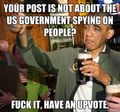Your post is not about the US government spying on people? fuck it, have an upvote.   Upvote Obama