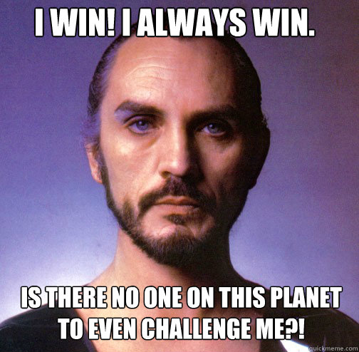 I win! I always win. Is there no one on this planet to even challenge me?! - I win! I always win. Is there no one on this planet to even challenge me?!  Misc