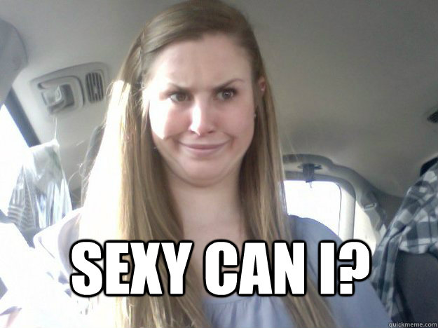 Sexy Can I?  Sexy face