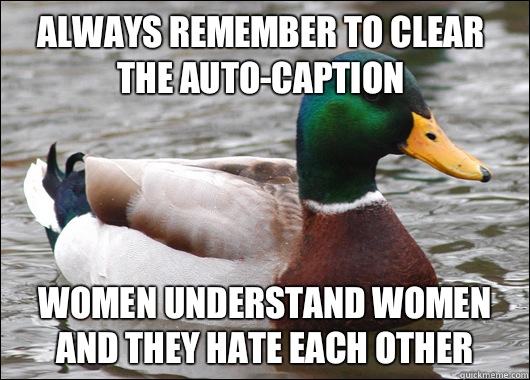 Always remember to clear the auto-caption Women understand women and they hate each other  Actual Advice Mallard