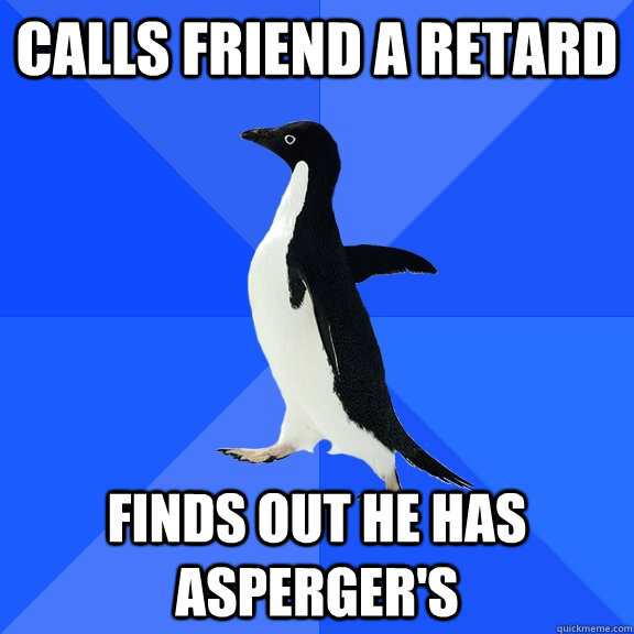 calls friend a retard finds out he has asperger's  Socially Awkward Penguin