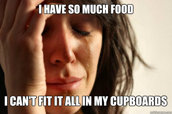 I have so much food
 i can't fit it all in my cupboards Caption 3 goes here  First World Problems