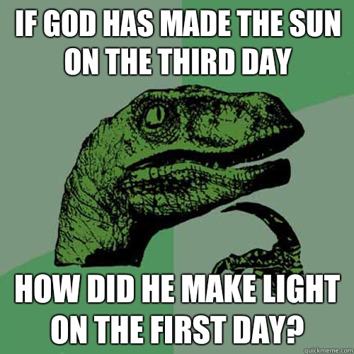 If god has made the sun on the third day How did he make light on the first day?  Philosoraptor