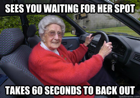 Sees you waiting for her spot Takes 60 seconds to back out  Bad Driver Barbara