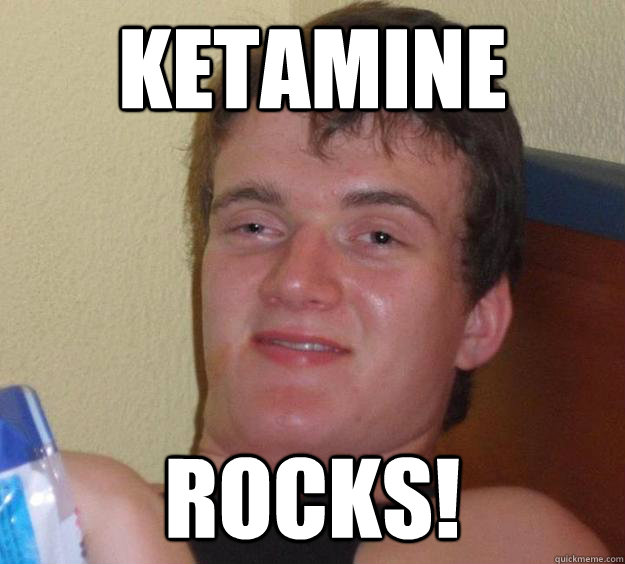 KETAMINE ROCKS!  10 Guy