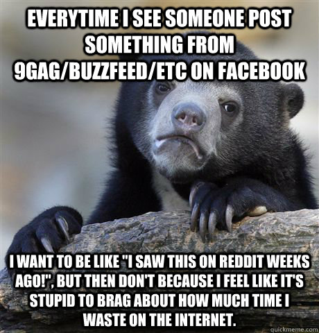 Everytime I see someone post something from 9gag/buzzfeed/etc on facebook I want to be like 