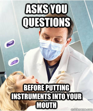 Asks you questions before putting instruments into your mouth - Asks you questions before putting instruments into your mouth  Good Guy Dentist