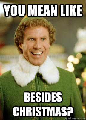 You mean like Besides Christmas? - You mean like Besides Christmas?  Buddy the Elf
