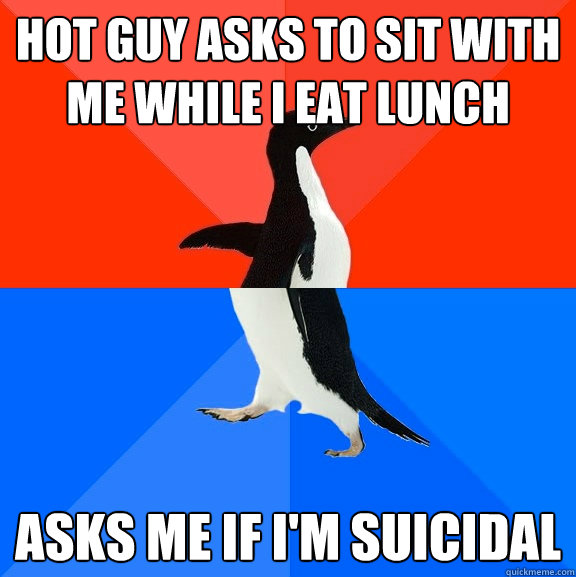 hot guy asks to sit with me while I eat lunch asks me if I'm suicidal   Socially Awesome Awkward Penguin