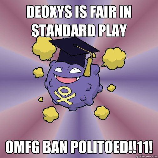 Deoxys is fair in standard play OMFG BAN POLITOED!!11!  