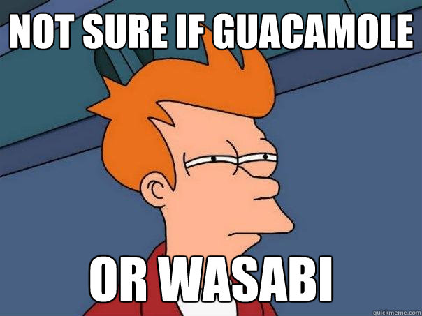 not sure if guacamole or wasabi  Futurama Fry