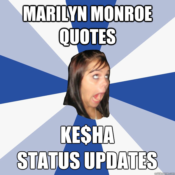 Marilyn Monroe Quotes  Ke$ha 
Status updates  Annoying Facebook Girl