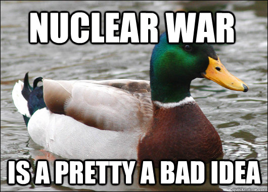 nuclear WAR  IS A PRETTY A BAD IDEA  Actual Advice Mallard