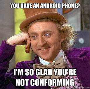 You have an Android phone? I'm so glad you're
not conforming - You have an Android phone? I'm so glad you're
not conforming  Condescending Wonka