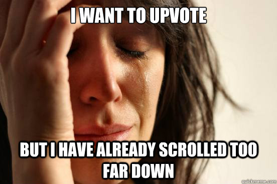 I want to upvote but i have already scrolled too far down - I want to upvote but i have already scrolled too far down  First World Problems