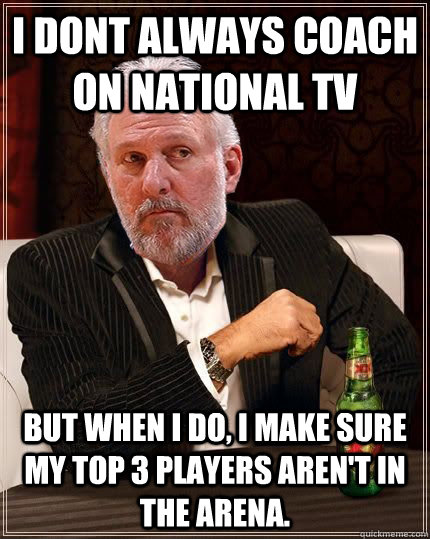 I dont always Coach on national TV but when I do, I make sure my top 3 players Aren't in the arena.   