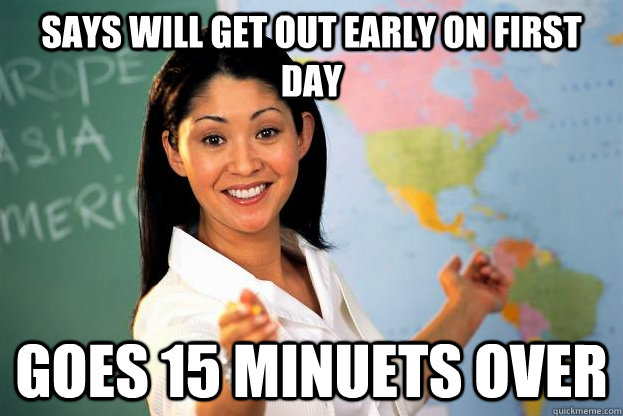 says will get out early on first day  goes 15 minuets over  Scumbag Teacher
