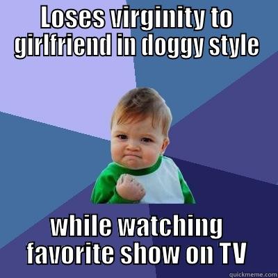 LOSES VIRGINITY TO GIRLFRIEND IN DOGGY STYLE WHILE WATCHING FAVORITE SHOW ON TV Success Kid