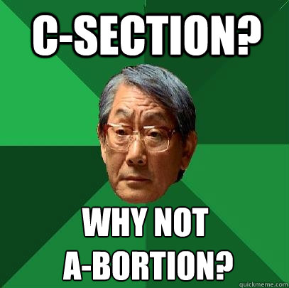 C-section? why not
 a-bortion? - C-section? why not
 a-bortion?  High Expectations Asian Father