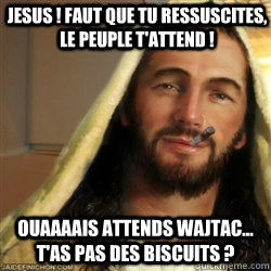 Jesus ! faut que tu ressuscites, le peuple t'attend ! Ouaaaais attends wajtac... t'as pas des biscuits ?  Good Guy Jesus