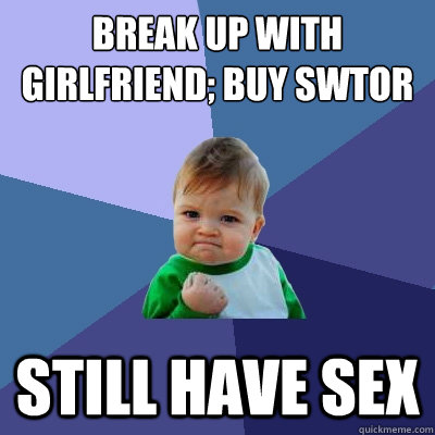 Break up with girlfriend; buy SWTOR Still have sex  Success Kid