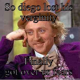 SO DIEGO LOST HIS VERGINITY FINALLY GOT OVER UR FEARS Condescending Wonka