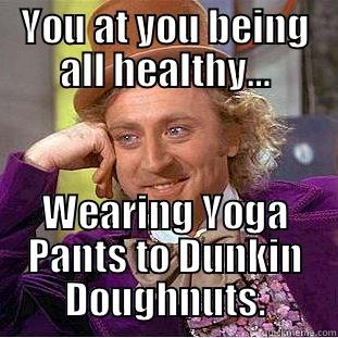 YOU AT YOU BEING ALL HEALTHY… WEARING YOGA PANTS TO DUNKIN DOUGHNUTS. Condescending Wonka