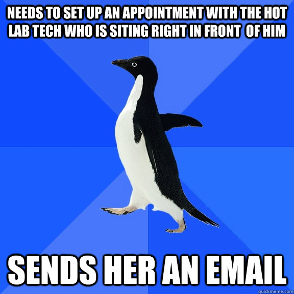 Needs to set up an appointment with the hot lab tech who is siting right in front  of him Sends her an email  Socially Awkward Penguin