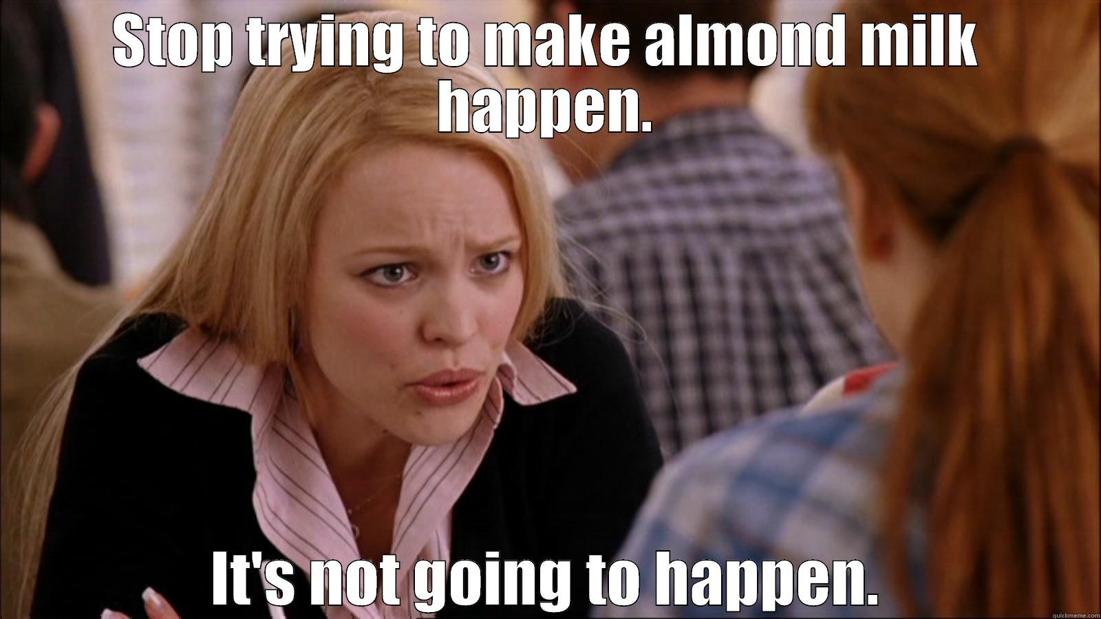 STOP TRYING TO MAKE ALMOND MILK HAPPEN. IT'S NOT GOING TO HAPPEN. Misc