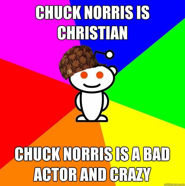 Chuck Norris is Christian Chuck Norris is a bad actor and crazy  Scumbag Redditor