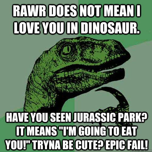 Rawr does not mean I love You in dinosaur.  Have you seen Jurassic Park? It means 