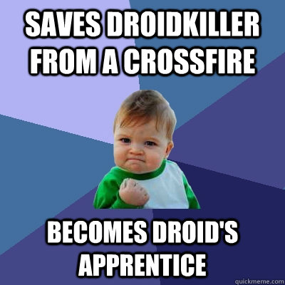Saves Droidkiller from a crossfire Becomes Droid's apprentice  Success Kid